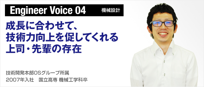 Engineer Voice 04（機械設計）：成長に合わせて、技術力向上を促してくれる上司・先輩の存在